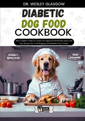 Diabetic Dog Food Cookbook: The Complete Guide to Canine Vet-Approved Homemade Quick and Easy Recipes for a Tail Wagging and Healthier Furry Friend. - Glasgow, Dr Wesley