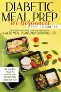 Diabetic Meal Prep For Beginners: Type 1 Diabetes-The Ultimate Nutritional Guide With Three Healthy 4-Week Meal Plans And Shopping List. Use The Best Foods To Manage And Reverse Your Condition Now