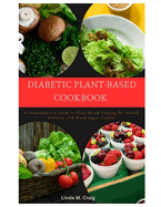 Diabetic Plant-Based Cookbook: A Comprehensive Guide to Plant-Based Cooking for Health, Wellness, and Blood Sugar Control