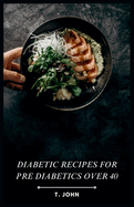 Diabetic Recipes for Pre Diabetics Over 40: Low-Carb, High-Flavor Recipes for a Healthy Future