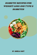 Diabetic Recipes for Weight Loss and Type 2 Diabetes: Delicious, Balanced Meals Expertly Created to Support Weight Loss and Blood Sugar Management