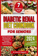 Diabetic Renal Diet Cookbook for Seniors: Beginner Delicious Low-Carb, Low-Sugar Recipes for Managing Diabetes & Kidney Disease After 60 Full Meal Plan & Health Management Tips