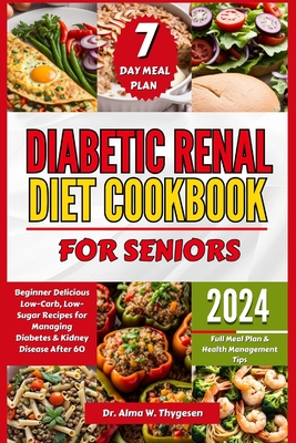 Diabetic Renal Diet Cookbook for Seniors: Beginner Delicious Low-Carb, Low-Sugar Recipes for Managing Diabetes & Kidney Disease After 60 Full Meal Plan & Health Management Tips - W Thygesen, Alma, Dr.