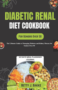 Diabetic Renal Diet Cookbook for Seniors Over 50: The Ultimate Delicious and Nutritious Recipes with Low Sodium, Low Potassium, Low Phosphorus to Protect Your Kidney and Manage Diabetics