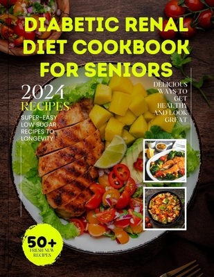 Diabetic Renal Diet Cookbook For Seniors: Super-Easy Low Sugar Recipes to Longevity: Delicious Ways to Get Healthy and Look Great - Rain, Seren