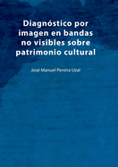 Diagn?stico por imagen en bandas no visibles sobre patrimonio cultural: Una aproximaci?n a la imagen infrarroja, ultravioleta, fluorescencias y anlisis de imagen