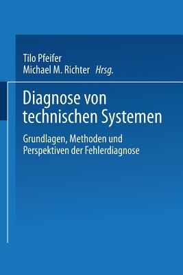 Diagnose Von Technischen Systemen: Grundlagen, Methoden Und Perspektiven Der Fehlerdiagnose - Pfeifer, Tilo (Editor), and Althoff, Klaus-Dieter