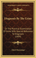 Diagnosis by the Urine: Or the Practical Examination of Urine with Special Reference to Diagnosis (1899)