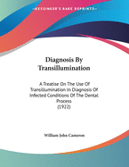 Diagnosis By Transillumination: A Treatise On The Use Of Transillumination In Diagnosis Of Infected Conditions Of The Dental Process (1922)