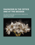 Diagnosis in the Office and at the Bedside: The Use of Symptoms and Physical Signs in the Diagnosis of Disease