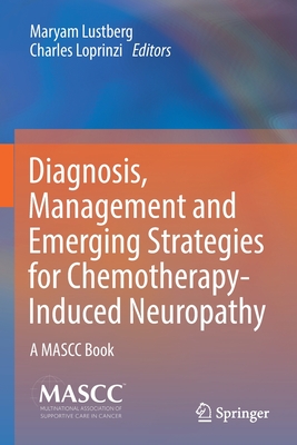 Diagnosis, Management and Emerging Strategies for Chemotherapy-Induced Neuropathy: A MASCC Book - Lustberg, Maryam (Editor), and Loprinzi, Charles (Editor)