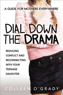 Dial Down the Drama: Reducing Conflict and Reconnecting with Your Teenage Daughter--A Guide for Mothers Everywhere - O'Grady, Colleen