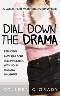 Dial Down the Drama: Reducing Conflict and Reconnecting with Your Teenage Daughter--A Guide for Mothers Everywhere