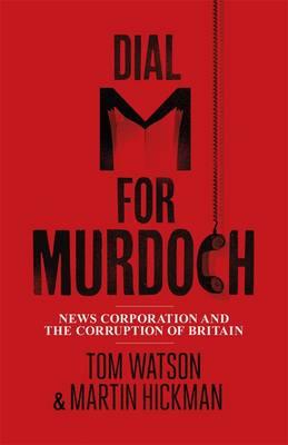 Dial M for Murdoch: News Corporation and the Corruption of Britain - Watson, Tom
