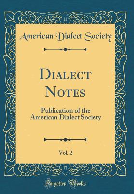 Dialect Notes, Vol. 2: Publication of the American Dialect Society (Classic Reprint) - Society, American Dialect