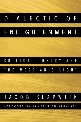 Dialectic of Enlightenment: Critical Theory and the Messianic Light - Klapwijk, Jacob, and Zuidervaart, Lambert (Foreword by), and Yallop, Colin L (Translated by)