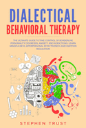 Dialectical Behavioral Therapy: The Ultimate Guide to Take Control of Borderline Personality Disorders, Anxiety and Addictions; Learn Mindfulness, Interpersonal Effectiveness and Emotion Regulation