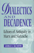 Dialectics and Decadence: Echoes of Antiquity in Marx and Nietzsche - McCarthy, George E