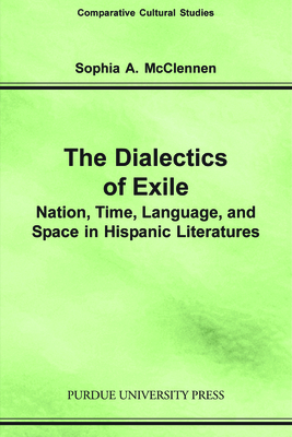 Dialectics of Exile: Nation, Time, Language, and Space in Hispanic Literatures - McClennen, Sophia A