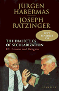 Dialectics of Secularism: On Reason and Religion - Ratzinger, Joseph Cardinal, and Habermas, Jurgen, and Schuller, Florian