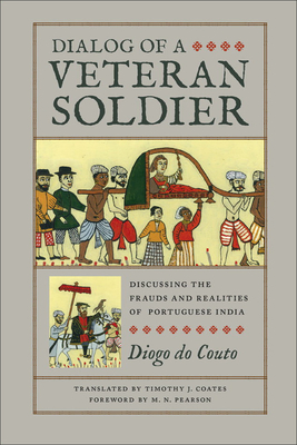 Dialog of a Veteran Soldier: Discussing the Frauds and Realities of Portuguese India - Couto, Diogo Do, and Coates, Timothy (Translated by), and Pearson, M N (Foreword by)