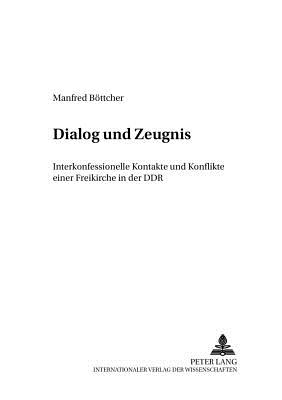 Dialog Und Zeugnis: Interkonfessionelle Kontakte Und Konflikte Einer Freikirche in Der Ddr - Worschech, Udo (Editor), and Bttcher, Manfred