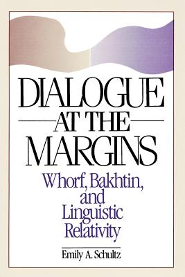 Dialogue at the Margins: Whorf, Bakhtin, and Linguistic Relativity - Schultz, Emily A