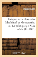 Dialogue Aux Enfers Entre Machiavel Et Montesquieu Ou La Politique Au Xixe Si?cle