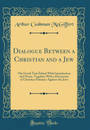 Dialogue Between a Christian and a Jew: The Greek Text Edited with Introduction and Notes, Together with a Discussion of Christian Polemics Against the Jews (Classic Reprint)
