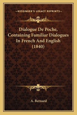 Dialogue de Poche, Containing Familiar Dialogues in French and English (1840) - Bernard, A