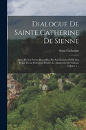 Dialogue De Sainte Catherine De Sienne: Suivi De Ses Prires Recueillies Par Ses Disciples Et De Son Trait De La Perfection D'aprs Le Manuscrit Du Vatican, Volume 1...