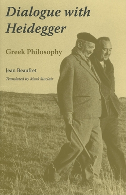 Dialogue with Heidegger: Greek Philosophy - Beaufret, Jean (Editor), and Sinclair, Mark (Editor)