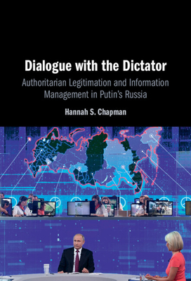 Dialogue with the Dictator: Authoritarian Legitimation and Information Management in Putin's Russia - Chapman, Hannah S