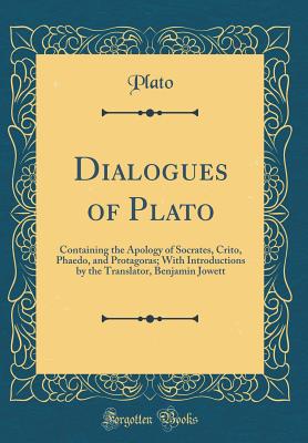 Dialogues of Plato: Containing the Apology of Socrates, Crito, Phaedo, and Protagoras; With Introductions by the Translator, Benjamin Jowett (Classic Reprint) - Plato