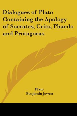 Dialogues of Plato Containing the Apology of Socrates, Crito, Phaedo and Protagoras - Plato, and Jowett, Benjamin, Prof. (Translated by)