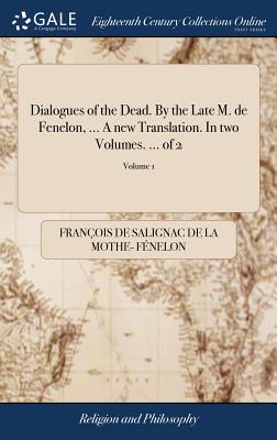 Dialogues of the Dead. By the Late M. de Fenelon, ... A new Translation. In two Volumes. ... of 2; Volume 1 - Fnelon, Franois de Salignac de la Mo