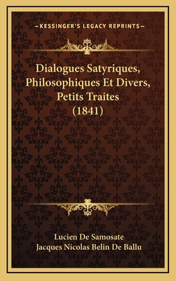 Dialogues Satyriques, Philosophiques Et Divers, Petits Traites (1841) - De Samosate, Lucien, and De Ballu, Jacques Nicolas Belin (Translated by)