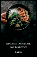 Dialysis Cookbook for Diabetics: Nourishing Recipes for Diabetes-Friendly Dialysis: A Culinary Guide