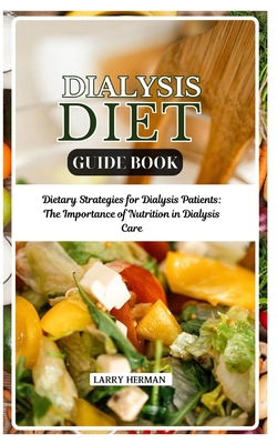 Dialysis Diet Guide Book: Dietary Strategies for Dialysis Patients: The Importance of Nutrition in Dialysis Care - Herman, Larry