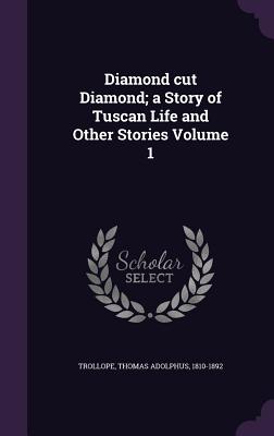 Diamond cut Diamond; a Story of Tuscan Life and Other Stories Volume 1 - Trollope, Thomas Adolphus 1810-1892 (Creator)