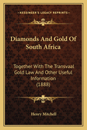 Diamonds And Gold Of South Africa: Together With The Transvaal Gold Law And Other Useful Information (1888)