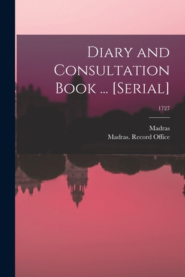 Diary and Consultation Book ... [serial]; 1727 - Madras (India Presidency) (Creator), and Madras (India Presidency) Record O (Creator)