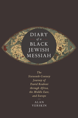 Diary of a Black Jewish Messiah: The Sixteenth-Century Journey of David Reubeni Through Africa, the Middle East, and Europe - Verskin, Alan