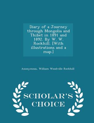 Diary of a Journey through Mongolia and Thibet in 1891 and 1892. By W. W. Rockhill. [With illustrations and a map.] - Scholar's Choice Edition - Anonymous, and Rockhill, William Woodville