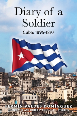 Diary of a Soldier: Cuba: 1895-1897 - Domingue, Fermin Valdes, and Stebbins, Consuelo E (Translated by)