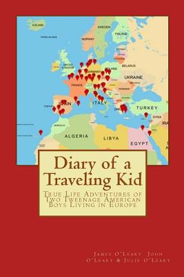 Diary of a Traveling Kid: True Life Adventures of Two Tweenage American Boys Living in Europe - O'Leary, John S, and O'Leary, Julie a, and O'Leary, James M