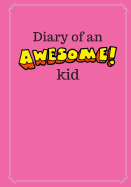 Diary of an Awesome Kid (Kid's Creative Journal): 100 Pages Lined, Bubble Gum Pink - Blank Journal to Write and Draw in (7 X 10 Inches)