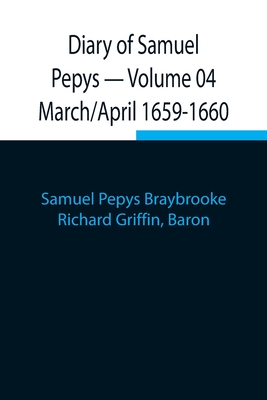 Diary of Samuel Pepys - Volume 04: March/April 1659-1660 - Pepys Braybrooke, Samuel, and Griffin, Richard