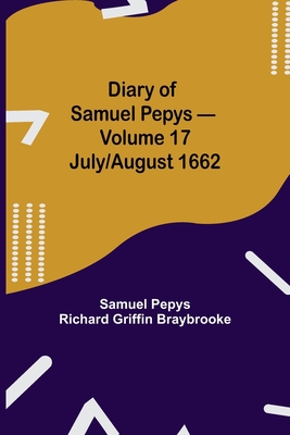 Diary of Samuel Pepys - Volume 17: July/August 1662 - Pepys Richard Griffin Braybrooke, Sam