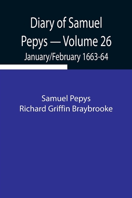 Diary of Samuel Pepys - Volume 26: January/February 1663-64 - Pepys Richard Griffin Braybrooke, Sam